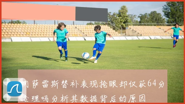 冈萨雷斯替补表现抢眼却仅获64分合理吗分析其数据背后的原因