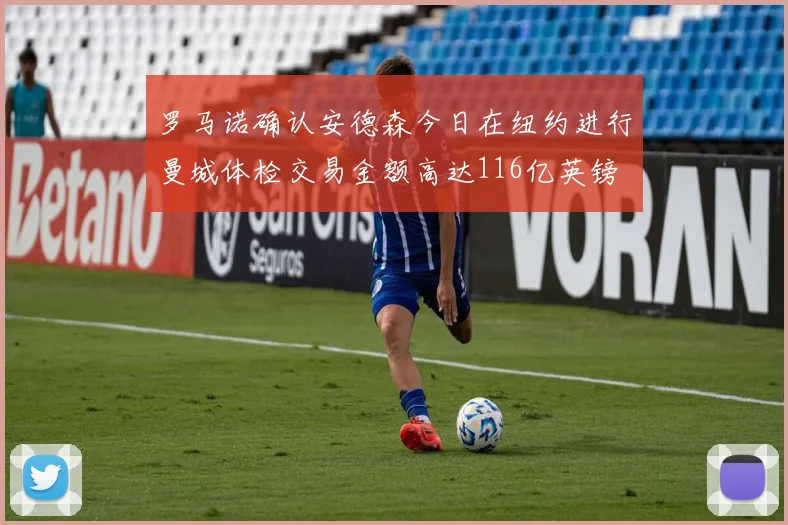 罗马诺确认安德森今日在纽约进行曼城体检交易金额高达116亿英镑